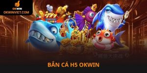 Bắn cá H5 Okwin game vui thưởng khủng