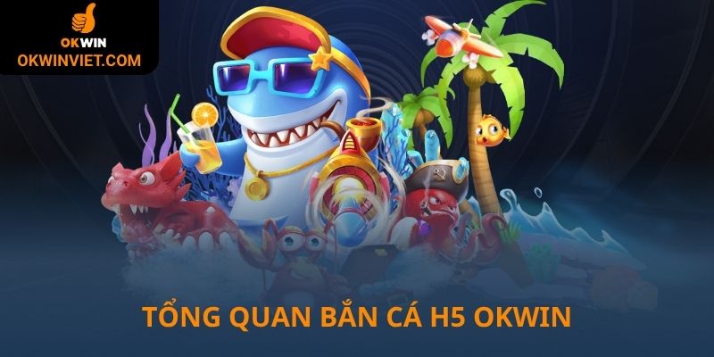 Tổng quan về bắn cá H5 Okwin