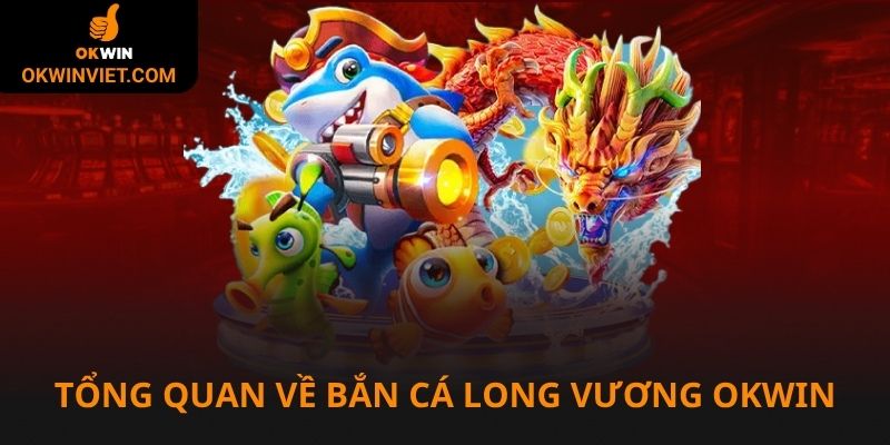 Tổng quan về bắn cá long vương tại Okwin