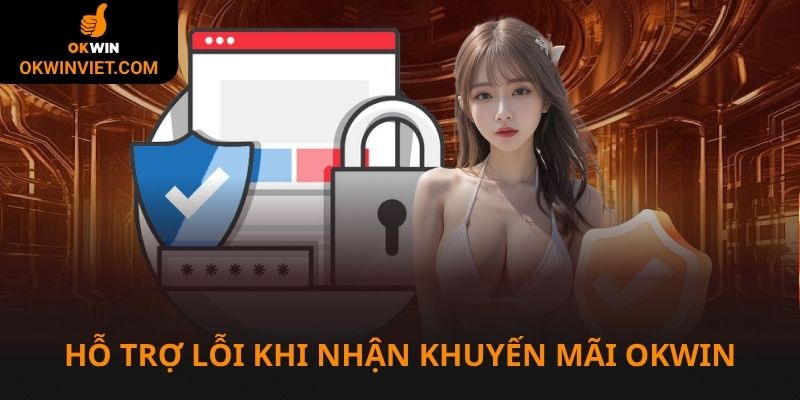 Hỗ trợ xử lý lỗi trong quá trình nhận khuyến mãi Okwin