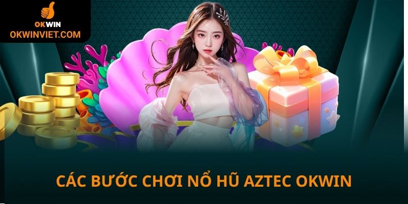 Các bước tham gia nổ hũ Aztec tại Okwin
