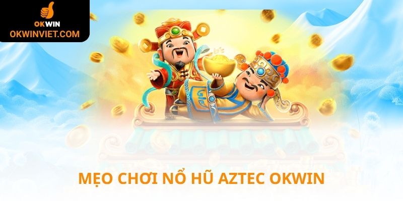 Mẹo chơi nổ hũ Aztec hiệu quả