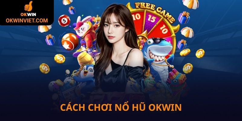 Cách chơi nổ hũ Okwin