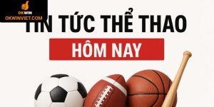 Tin tức thể thao hôm nay tại Okwin
